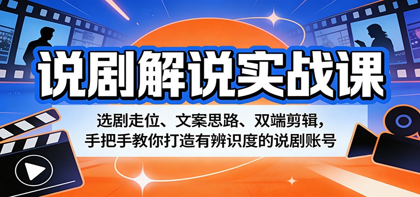 说剧解说实战课：选剧走位、文案思路、双端剪辑，手把手教你打造有辨识度的说剧账号 - 来及网络