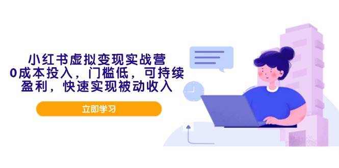 （14045期）小红书虚拟变现实战营，0成本投入，门槛低，可持续盈利，快速实现被动收入 - 来及网络