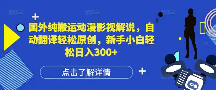 国外纯搬运动漫影视解说，自动翻译轻松原创，新手小白轻松日入300+【揭秘】 - 来及网络