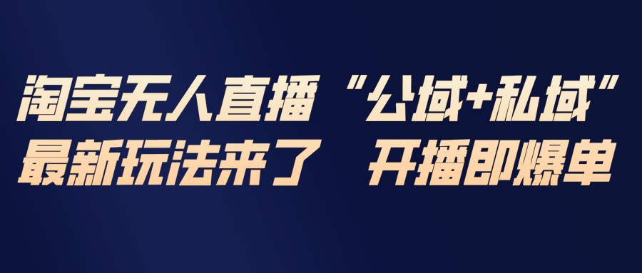 淘宝无人直播最新玩法，包含私域和公域两种玩法 - 来及网络