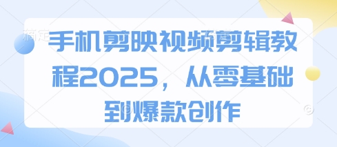 手机剪映视频剪辑教程2025，从零基础到爆款创作 - 来及网络