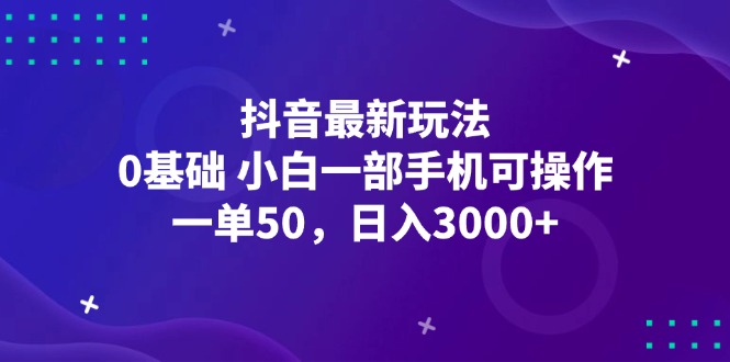 （12708期）抖音最新玩法，一单50，0基础 小白一部手机可操作，日入3000+ - 来及网络