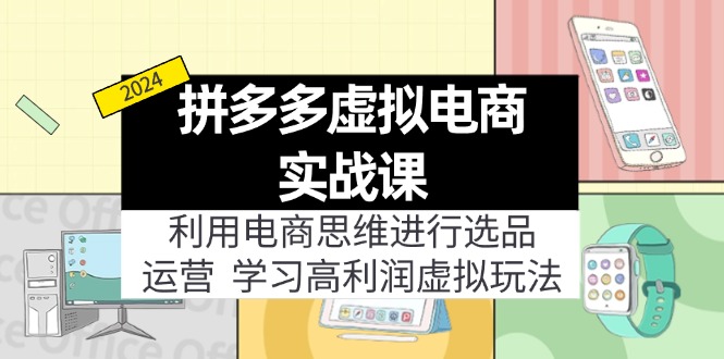 （12025期）拼多多虚拟电商实战课：虚拟资源选品+运营，高利润虚拟玩法（更新14节） - 来及网络