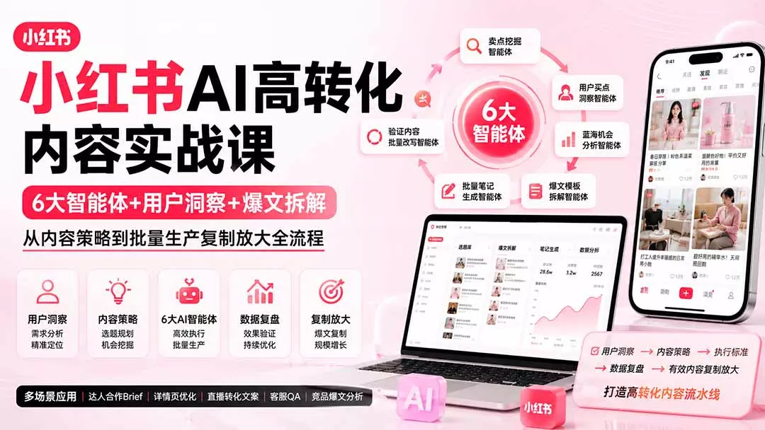 小红书AI高转化内容实战课：6大智能体+用户洞察+爆文拆解，从内容策略到批量生产复制放大全流程