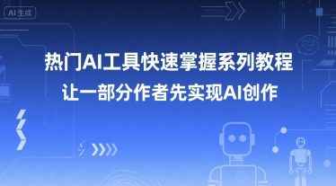 热门AI工具快速掌握系列教程，让一部分创作者先实现AI创作 - 来及网络