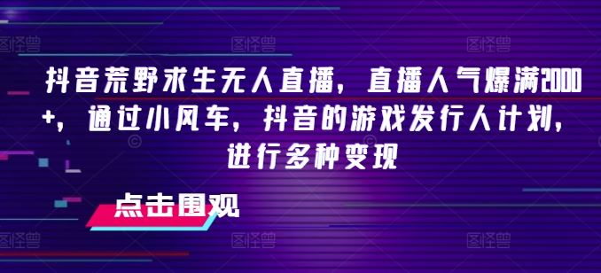 抖音荒野求生无人直播，直播人气爆满2000+，通过小风车，抖音的游戏发行人计划，进行多种变现【揭秘】 - 来及网络