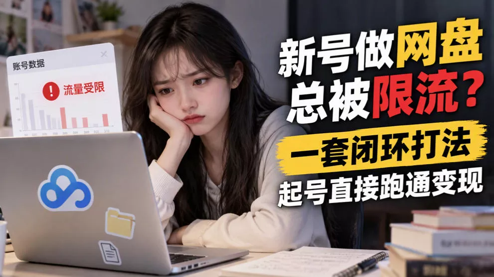 新号做网盘总被限流？一套闭环打法，起号直接跑通变现 - 来及网络