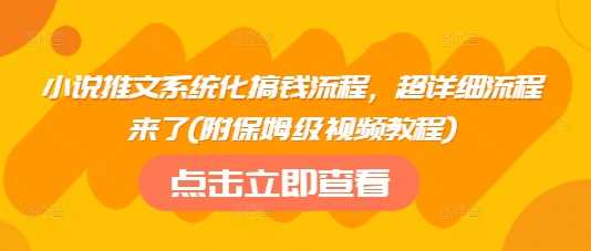 小说推文系统化搞钱流程，超详细流程来了(附保姆级视频教程) - 来及网络