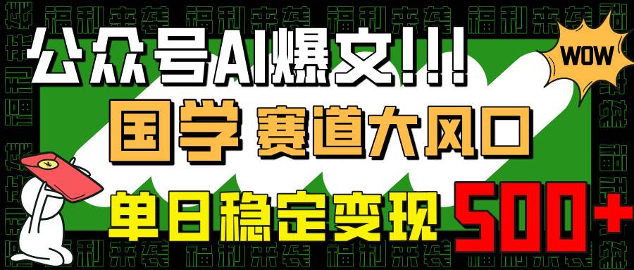 （14586期）公众号AI爆文，国学赛道大风口，小白轻松上手，单日稳定变现500+ - 来及网络