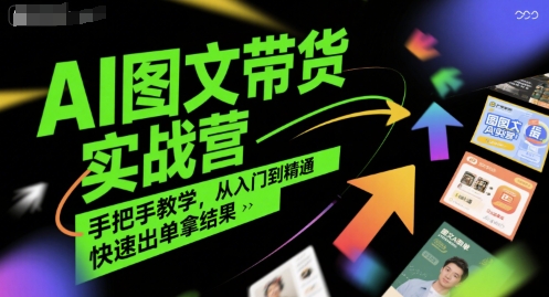 AI图文带货实战营，手把手教学，从入门到精通，快速出单拿结果 - 来及网络