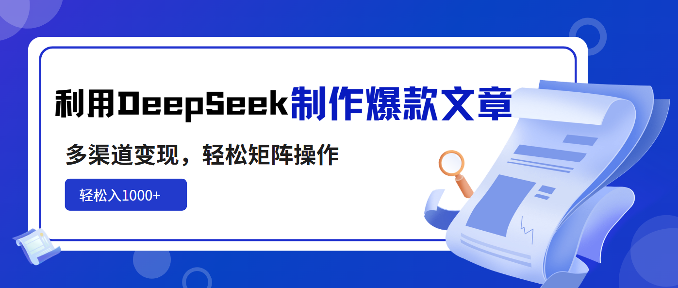利用DeepSeek制作爆款文章，多渠道变现，轻松矩阵操作，轻松日入1000+ - 来及网络