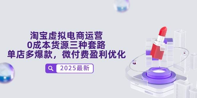（14739期）淘宝虚拟电商运营，0成本货源三种套路，单店多爆款，微付费盈利优化 - 来及网络