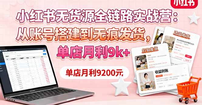 （16241期）小红书无货源全链路实战营：从账号搭建到无痕发货，单店月利9k+ - 来及网络