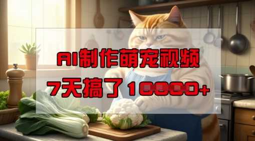 靠AI制作萌宠视频，操作简单门槛低，有手机就行，7天搞了1W - 来及网络