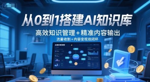 从0到1搭建AI知识库，高效知识管理+精准内容输出，流量收割+内容变现双闭环 - 来及网络