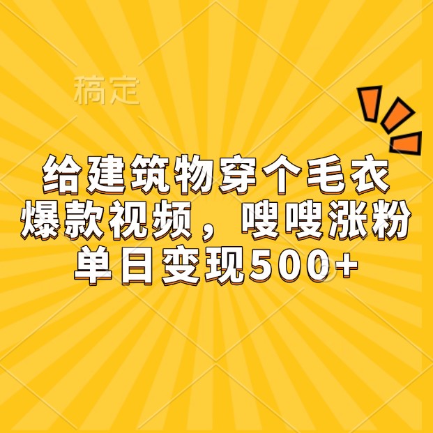 给建筑物穿个毛衣，爆款视频，嗖嗖涨粉，单日变现500+ - 来及网络
