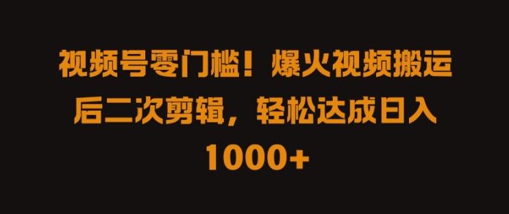 视频号零门槛，爆火视频搬运后二次剪辑，轻松达成日入 1k+【揭秘】 - 来及网络