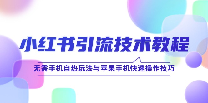 小红书引流技术教程：无需手机自热玩法与苹果手机快速操作技巧 - 来及网络