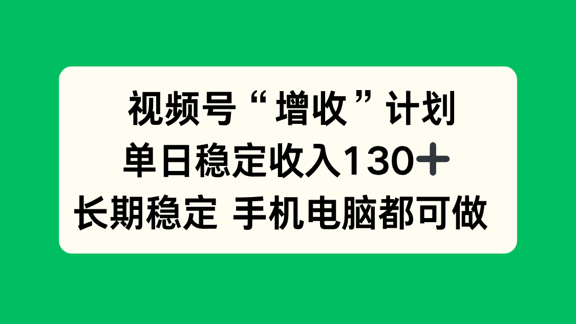 视频号“增收”计划，单日稳定收入130十，长期稳定 手机电脑都可做！ - 来及网络