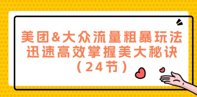 （12044期）美团&大众流量粗暴玩法，迅速高效掌握美大秘诀（24节） - 来及网络