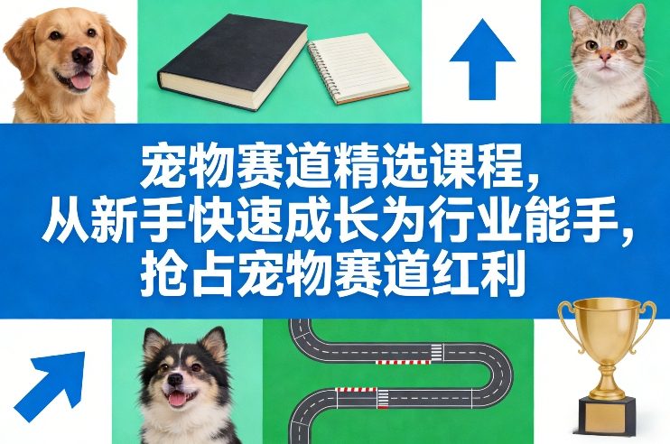 宠物赛道精选课程，从新手快速成长为行业能手，抢占宠物赛道红利 - 来及网络
