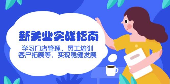 （14253期）新美业实战指南，学习门店管理、员工培训、客户拓展等，实现稳健发展 - 来及网络