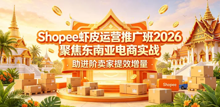 Shopee虾皮运营推广班2026，聚焦东南亚电商实战，助进阶卖家提效增量 - 来及网络