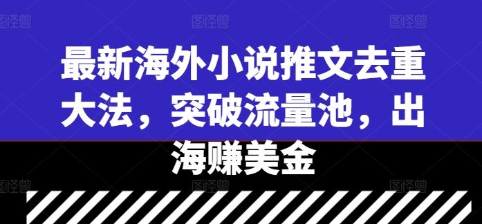 最新海外小说推文去重大法，突破流量池，出海赚美金 - 来及网络