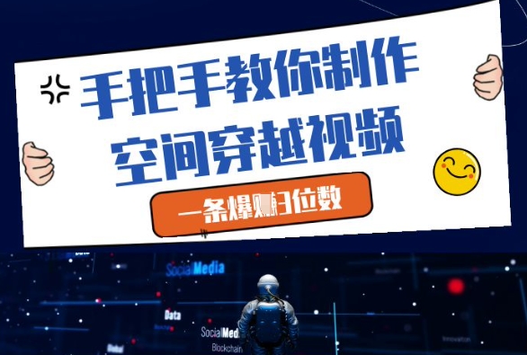 手把手教你制作空间穿越视频，一条爆挣3位数 - 来及网络