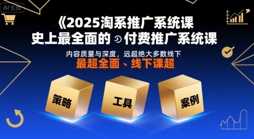 2025淘系推广系统课，史上最全面的付费推广系统课，内容质量与深度，远超绝大多数线下课 - 来及网络