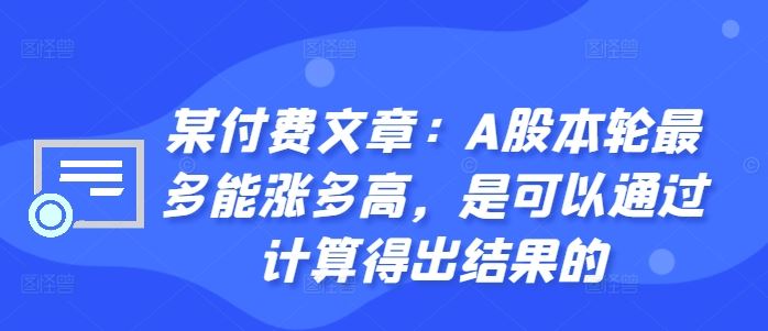 某付费文章：A股本轮最多能涨多高，是可以通过计算得出结果的 - 来及网络