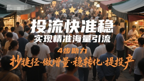 投流快准稳，实现精准海量引流，4步助力，抄捷径·做增量·稳转化·提投产 - 来及网络