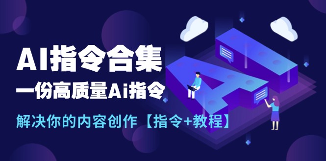（11536期）最新AI指令合集，一份高质量Ai指令，解决你的内容创作【指令+教程】 - 来及网络