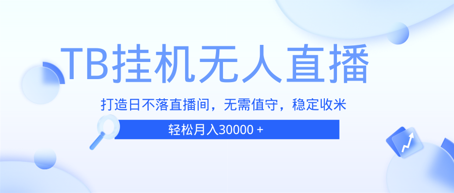 （13505期）TB无人直播，打造日不落直播间，无需真人出镜，无需值守，打造日不落直… - 来及网络