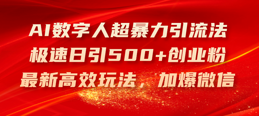 （11624期）AI数字人超暴力引流法，极速日引500+创业粉，最新高效玩法，加爆微信 - 来及网络