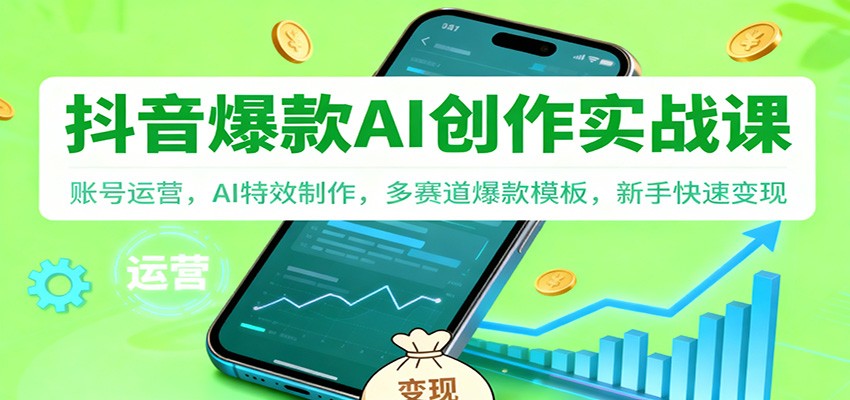 抖音AI爆款创作实战课：账号运营，AI特效制作，多赛道爆款模板，新手快速变现 - 来及网络