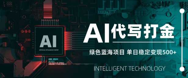 AI代写打金，单日稳定变现5张，绿色蓝海项目，主打长期稳定，快速变现【揭秘】 - 来及网络
