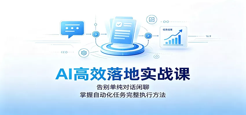 AI高效落地实战课：告别单纯对话闲聊，掌握自动化任务完整执行方法 - 来及网络