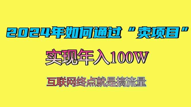 （13419期）2024年如何通过“卖项目”赚取100W：最值得尝试的盈利模式 - 来及网络