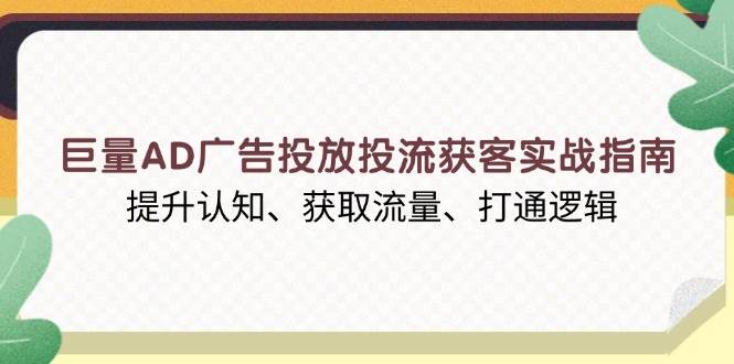 （13872期）巨量AD广告投放投流获客实战指南，提升认知、获取流量、打通逻辑 - 来及网络