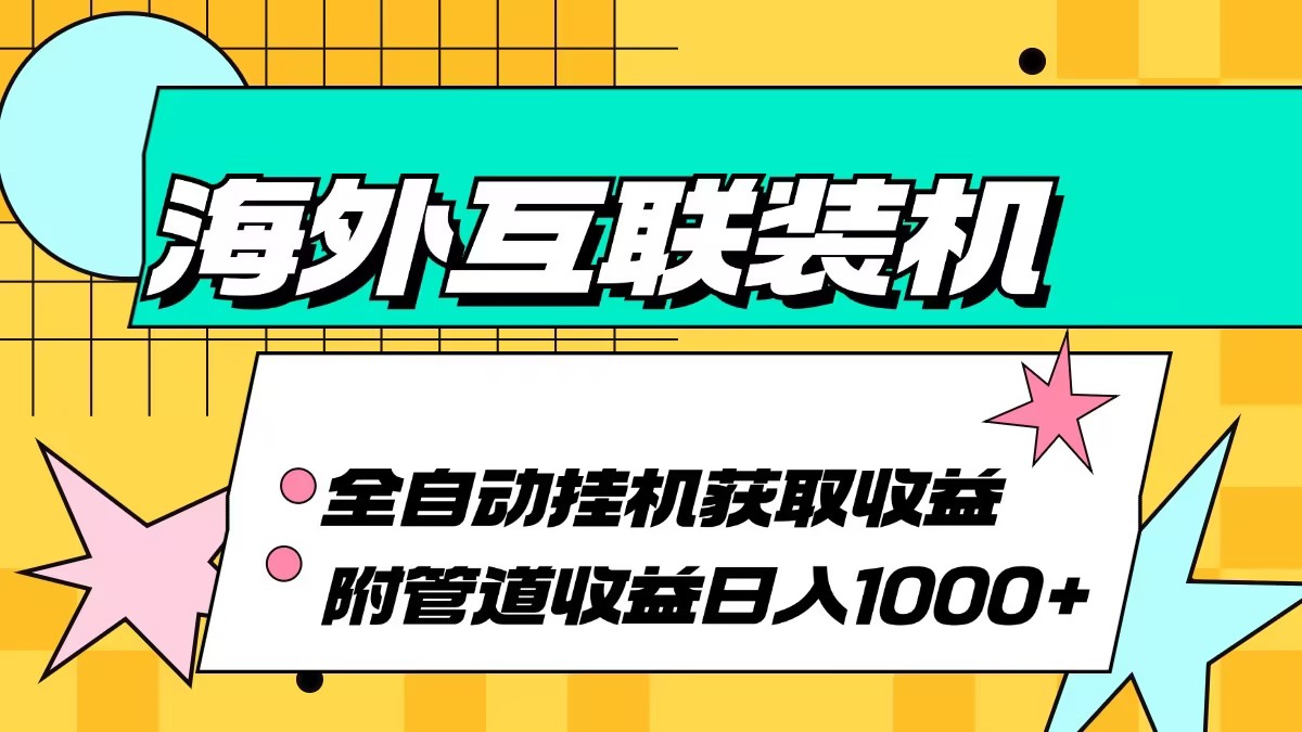 （13032期）海外互联装机全自动运行获取收益、附带管道收益轻松日入1000+ - 来及网络