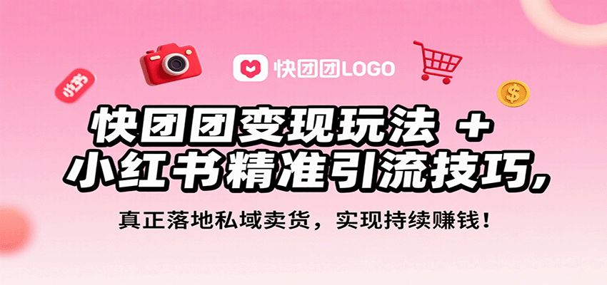 快团团变现玩法+小红书精准引流技巧，真正落地私域卖货，一年从0做到月入3万+ - 来及网络