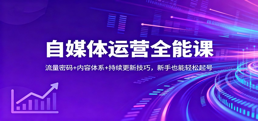 自媒体运营全能课：流量密码+内容体系+持续更新技巧，新手也能轻松起号 - 来及网络