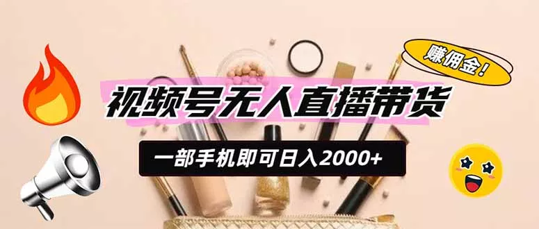 视频号无人直播带货，一部手机即可日入2000+，躺赚商家CPS佣金 - 来及网络