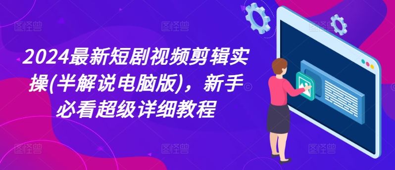 2024最新短剧视频剪辑实操(半解说电脑版)，新手必看超级详细教程 - 来及网络