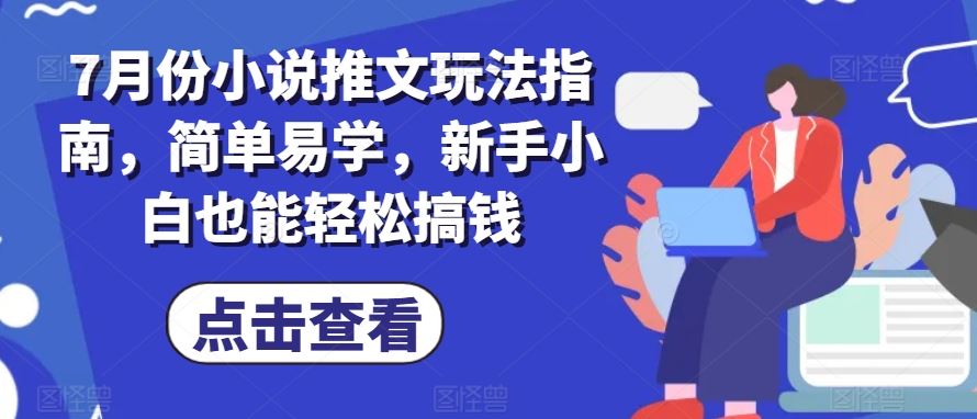 7月份小说推文玩法指南，简单易学，新手小白也能轻松搞钱 - 来及网络