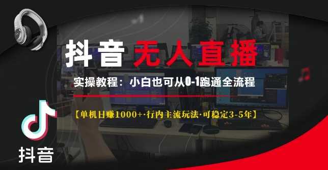 抖音无人直播实操教程【单机日入1k+行内主流玩法可稳定3-5年】小白也可从0-1跑通全流程【揭秘】 - 来及网络