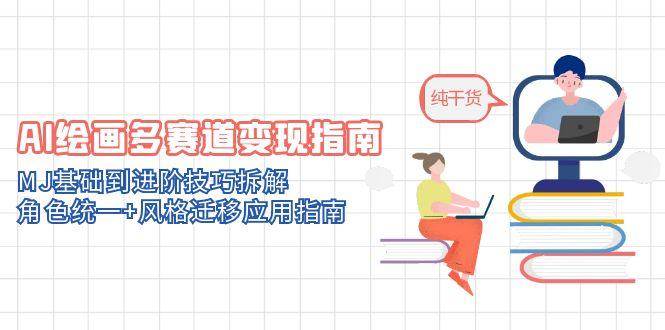 AI绘画多赛道变现指南：MJ基础到进阶技巧拆解，角色统一+风格迁移应用指南 - 来及网络