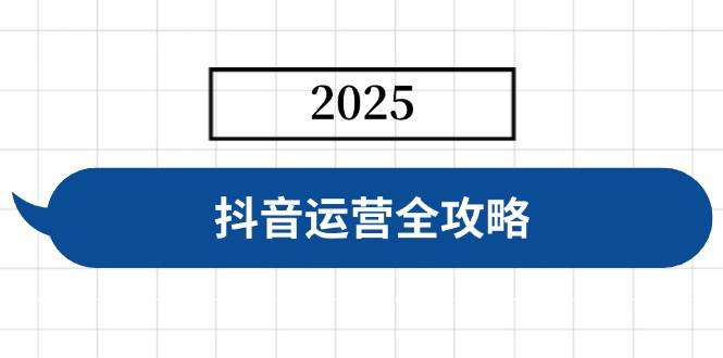 （14548期）抖音运营全攻略，涵盖账号搭建、人设塑造、投流等，快速起号，实现变现 - 来及网络