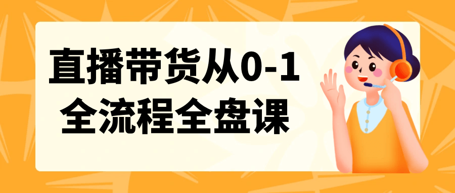 直播带货从0-1全流程全盘课 - 来及网络